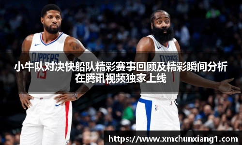 小牛队对决快船队精彩赛事回顾及精彩瞬间分析在腾讯视频独家上线