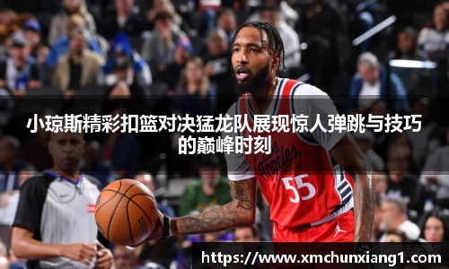 小琼斯精彩扣篮对决猛龙队展现惊人弹跳与技巧的巅峰时刻