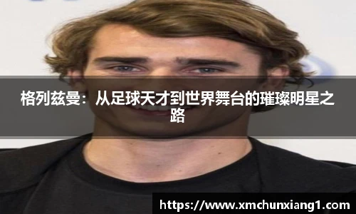 best365格列兹曼：从足球天才到世界舞台的璀璨明星之路